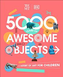 Icon image The Met 5000 Years of Awesome Objects: A History of Art for Children