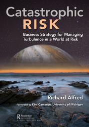 Icon image Catastrophic Risk: Business Strategy for Managing Turbulence in a World at Risk