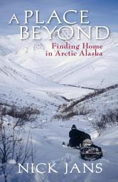 Icon image A Place Beyond: Finding Home in Arctic Alaska