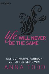 Icon image Life will never be the same: Das ultimative Fanbuch zur AFTER-Serie von Anna Todd