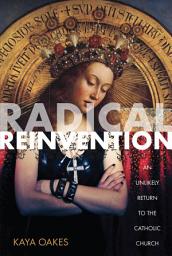 Icon image Radical Reinvention: An Unlikely Return to the Catholic Church