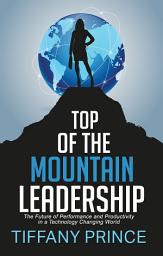 Icon image Top of the Mountain Leadership: The Future of Performance and Productivity in a Technology Changing World