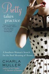 Icon image Pretty Takes Practice: A Southern Woman's Search for the Real Meaning of Beauty