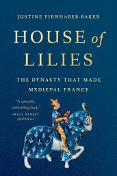 Icon image House of Lilies: The Dynasty That Made Medieval France