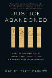 Icon image Justice Abandoned: How the Supreme Court Ignored the Constitution and Enabled Mass Incarceration