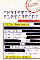 Icon image Life Sentence: Stories from Four Decades of Court Reporting -- or, How I Fell Out of Love with the Canadian Justice System (Especially Judges)