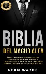 Icon image Biblia del Macho Alfa: Carisma, Técnicas de Seducción, Encanto. Autohipnosis, Meditación, Autoestima. Lenguaje Corporal, Contacto Visual, Persuasión. Hábitos y Autodisciplina de un Hombre Alfa Real.