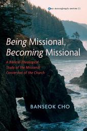 Icon image Being Missional, Becoming Missional: A Biblical-Theological Study of the Missional Conversion of the Church