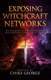 Icon image Exposing Witchcraft Networks: How to Escape the Grip of Witchcraft Manipulation, Destroy Spells, and Overthrow the Works of Darkness