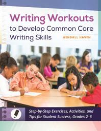 Icon image Writing Workouts to Develop Common Core Writing Skills: Step-by-Step Exercises, Activities, and Tips for Student Success, Grades 2–6