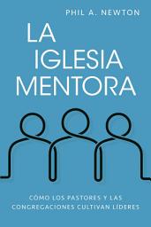 Icon image La iglesia mentora: Cómo los pastores y las congregaciones cultivan líderes