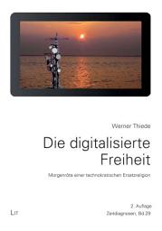 Icon image Die digitalisierte Freiheit. 2., durchgesehene und aktualisierte Auflage: Morgenröte einer technokratischen Ersatzreligion