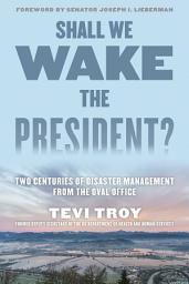 Icon image Shall We Wake the President?: Two Centuries of Disaster Management from the Oval Office