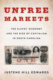 Icon image Unfree Markets: The Slaves' Economy and the Rise of Capitalism in South Carolina