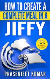 Icon image How to Create a Complete Meal in a Jiffy: #1 in the Cooking In A Jiffy Series