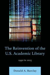 Icon image The Reinvention of the U.S. Academic Library: 1990 to 2025