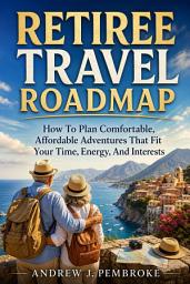 Icon image Retiree Travel Roadmap: How to Plan Comfortable, Affordable Adventures That Fit Your Time, Energy, and Interests