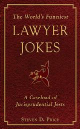 Icon image The World's Funniest Lawyer Jokes: A Caseload of Jurisprudential Jest