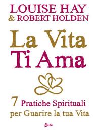 Icon image La Vita Ti Ama: 7 Pratiche Spirituali per Guarire la tua Vita