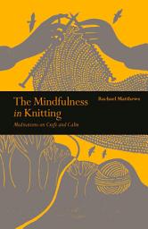 Icon image The Mindfulness in Knitting: Meditations on Craft and Calm