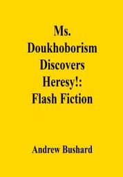 Icon image Ms. Doukhoborism Discovers Heresy!: Flash Fiction