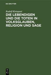 Icon image Die Lebendigen und die Toten in Volksglauben, Religion und Sage