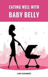 Icon image Eating Well With Baby Belly: Healthy Eating While Pregnant (Pregnancy Nutrition Guide)