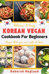 Icon image KOREAN VEGAN COOKBOOK FOR BEGINNERS: The Ultimate Guide to Master the Art of Korean Cooking to Prepare Simple, Delicious, and Nutritious 50 Plant-based Recipes to Enjoy at Home