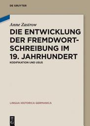 Icon image Die Entwicklung der Fremdwortschreibung im 19. Jahrhundert: Kodifikation und Usus