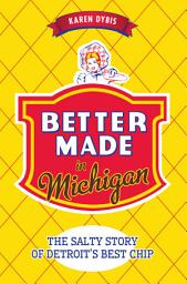 Icon image Better Made in Michigan: The Salty Story of Detroit's Best Chip