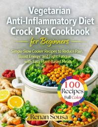 Icon image VEGETARIAN ANTI-INFLAMMATORY DIET CROCK POT COOKBOOK FOR BEGINNERS: Simple Slow Cooker Recipes to Reduce Pain, Boost Energy, and Fight Fatigue with Easy Plant-Based Meals