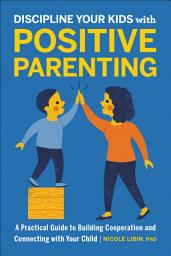 Icon image Discipline Your Kids with Positive Parenting: A Practical Guide to Building Cooperation and Connecting with Your Child
