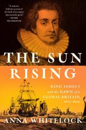 Icon image The Sun Rising: King James I and the Dawn of a Global Britain, 1603-1625