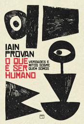 Icon image O que é ser humano: Verdades e mitos sobre quem somos
