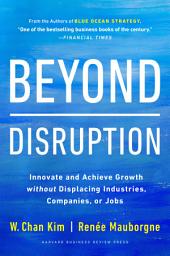 Icon image Beyond Disruption: Innovate and Achieve Growth without Displacing Industries, Companies, or Jobs