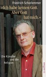 Icon image Ich habe keinen Gott. Aber Gott hat mich.: Die Künstler und die Religion
