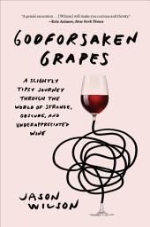 Icon image Godforsaken Grapes: A Slightly Tipsy Journey through the World of Strange, Obscure, and Underappreciated Wine