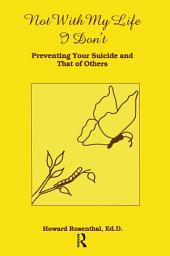 Icon image Not With My Life I Don't: Preventing Your Suicide And That Of Others