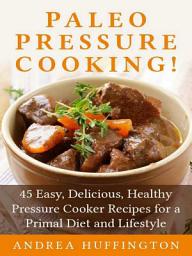 Icon image Paleo Pressure Cooking!: 45 Easy, Delicious, Healthy Pressure Cooker Recipes for a Primal Diet and Lifestyle
