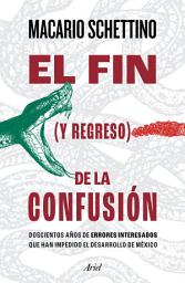 Icon image El fin (y regreso) de la confusión: Doscientos años de errores interesados que han impedido el desarrollo de México