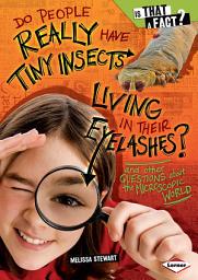 Icon image Do People Really Have Tiny Insects Living in Their Eyelashes?: And Other Questions about the Microscopic World