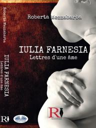 Icon image Iulia farnesia - lettres d'une âme: La véritable histoire de giulia farnèse