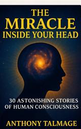 Icon image THE MIRACLE INSIDE YOUR HEAD: 30 Astonishing stories of human consciousness