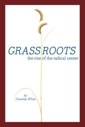 Icon image Grassroots: The Rise of the Radical Center and The Next West