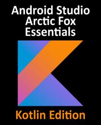 Icon image Android Studio Arctic Fox Essentials - Kotlin Edition: Developing Android Apps Using Android Studio 2020.31 and Kotlin