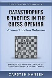 Icon image Catastrophes & Tactics in the Chess Opening - Volume 1: Indian Defenses: Winning in 15 Moves or Less: Chess Tactics, Brilliancies & Blunders in the Chess Opening
