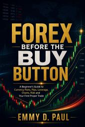 Icon image Forex Before the Buy Button: A Beginner’s Guide to Currency Pairs, Pips, Leverage, Charts, Risk and Your First Proper Trade