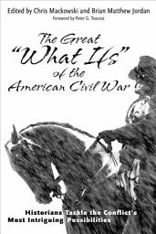 Icon image The Great "What Ifs" of the American Civil War: Historians Tackle the Conflict's Most Intriguing Possibilities