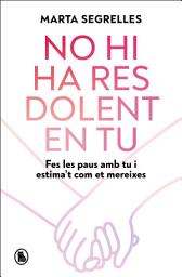 Icon image No hi ha res dolent en tu: Fes les paus amb tu i estima't com et mereixes