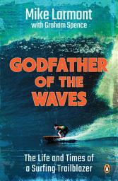 Icon image Godfather of the Waves: The Life and Times of a Surfing Trailblazer